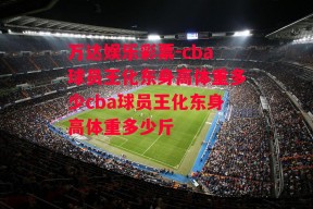 万达娱乐彩票-cba球员王化东身高体重多少cba球员王化东身高体重多少斤