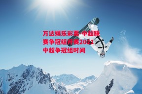 万达娱乐彩票-中超联赛争冠组开赛2021中超争冠组时间