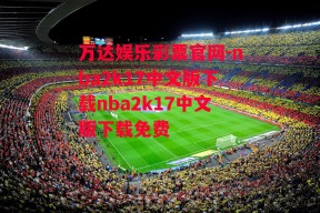 万达娱乐彩票官网-nba2k17中文版下载nba2k17中文版下载免费