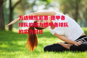 万达娱乐彩票-德甲各球队的实力德甲各球队的实力对比