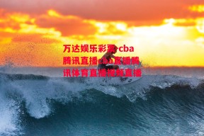 万达娱乐彩票-cba腾讯直播cba直播腾讯体育直播视频直播